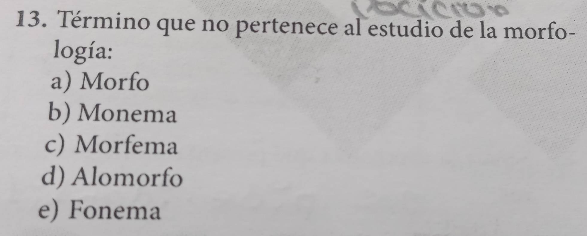 Término que no pertenece al estudio de la morfo-
logía:
a) Morfo
b) Monema
c) Morfema
d) Alomorfo
e) Fonema