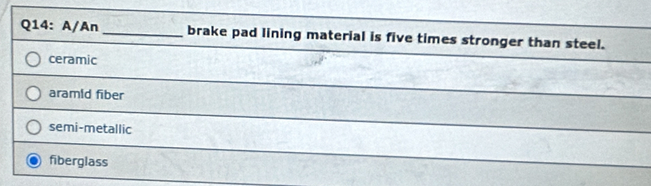 A/An _brake pad lining material is five times stronger than steel.
ceramic
aramid fiber
semi-metallic
fiberglass