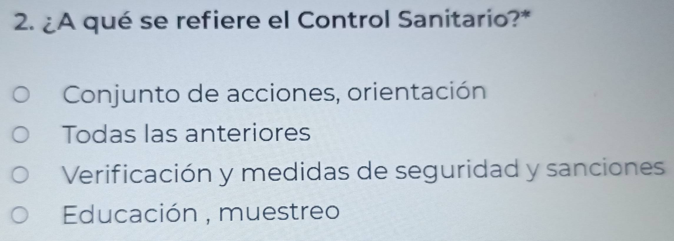 ¿A qué se refiere el Control Sanitario?*
Conjunto de acciones, orientación
Todas las anteriores
Verificación y medidas de seguridad y sanciones
Educación , muestreo