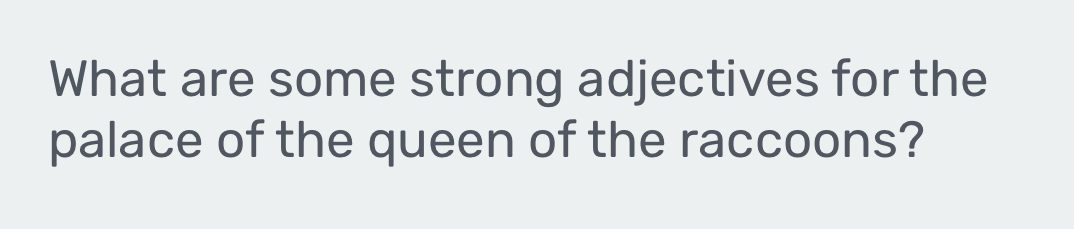 What are some strong adjectives for the 
palace of the queen of the raccoons?