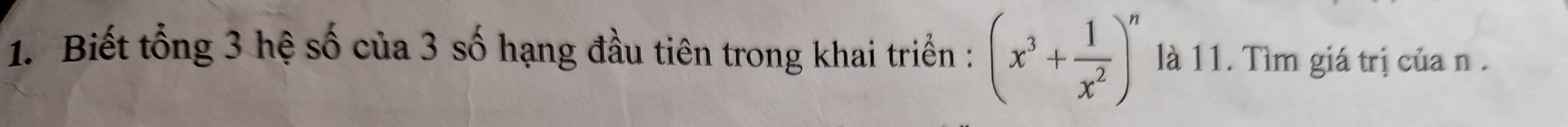 Biết tổng 3 hệ số của 3 số hạng đầu tiên trong khai triển : (x^3+ 1/x^2 )^n là 11. Tìm giá trị của n.