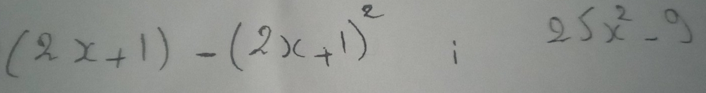 (2x+1)-(2x+1)^2;  1/-1 22
25x^2-9