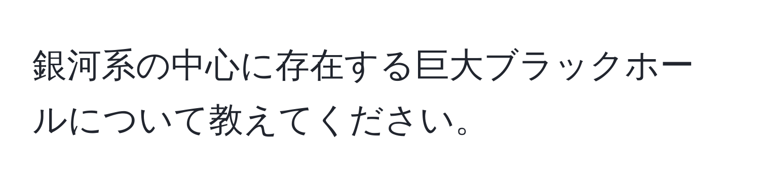 銀河系の中心に存在する巨大ブラックホールについて教えてください。