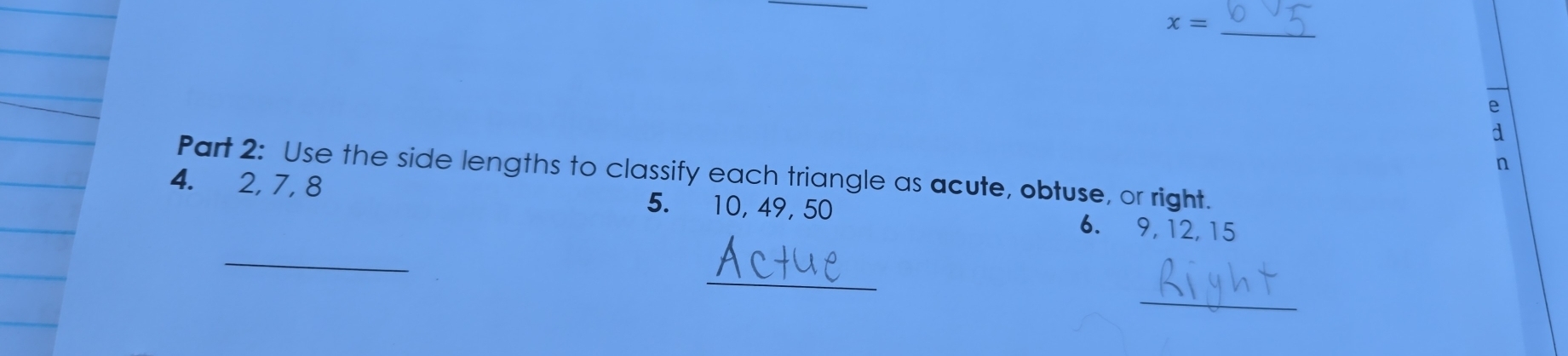 x= _ 
e
d
n 
Part 2: Use the side lengths to classify each triangle as acute, obtuse, or right. 
4. 2, 7, 8 5. € £10, 49, 50
6. 9, 12, 15
_ 
_ 
_