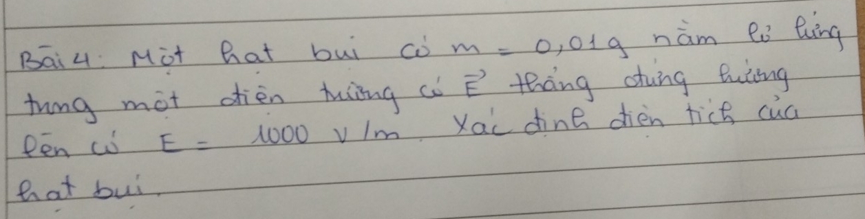 Bai 4 Mot hat bui (1) m=0,01g nàm eò bvng 
tung mot dien tiing co vector E thing otung futing 
Pen w E=1000V/n Im Xac dine dièn tice cua 
hat buì