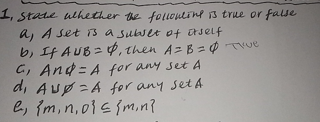 I, stade wehether the following is true or false 
a, A set is a subjet of orself 
b; If A∪ B=varnothing , then A=B=varnothing THve 
G, A∩ phi =A for any set A
d, A∪ varnothing =A for any setA 
e,  m,n,o ⊂eq  m,n