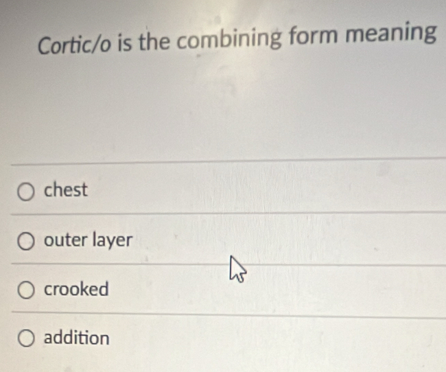 Cortic/o is the combining form meaning
chest
outer layer
crooked
addition