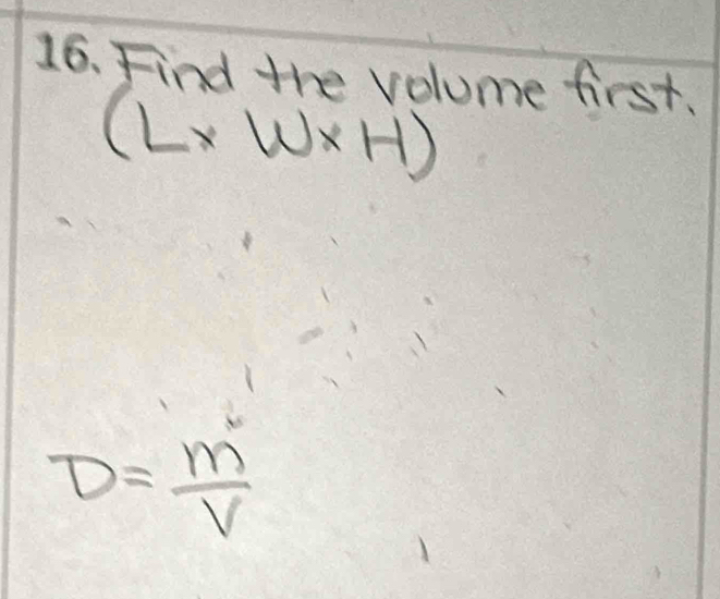 Find the volume first.
(L* W* H)
D= m/V 