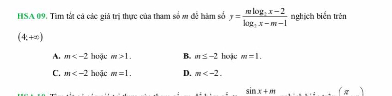 HSA 09. Tìm tất cả các giá trị thực của tham số m đề hàm số y=frac mlog _2x-2log _2x-m-1 nghịch biến trên
(4;+∈fty )
A. m hoặc m>1. B. m≤ -2 hoặc m=1.
C. m hoặc m=1. D. m .
sin x+m
(π )