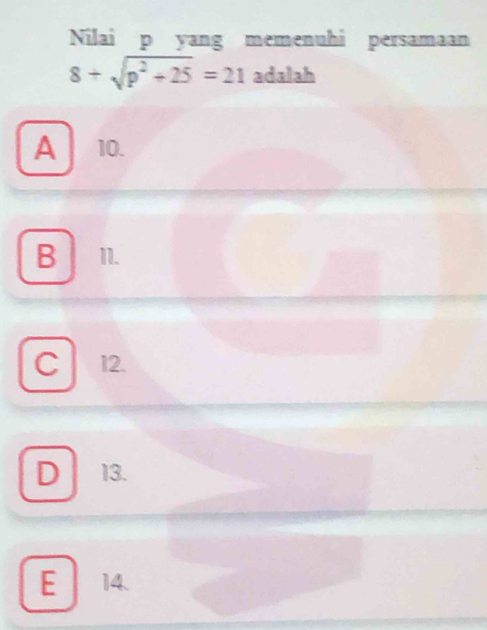 Nilai p yang memenuhi persamaan
8+sqrt(p^2+25)=21 adalah
A 10.
B 11.
C 12.
D 13.
E 14.