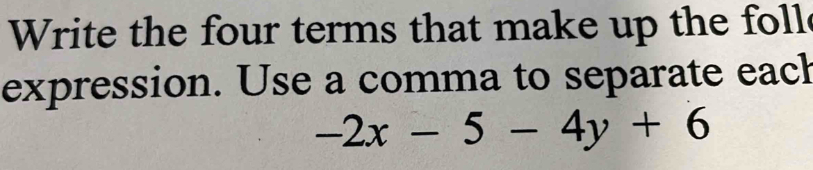 Write the four terms that make up the foll 
expression. Use a comma to separate each
-2x-5-4y+6