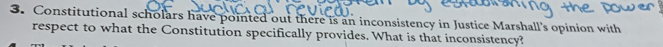 Constitutional scholars have pointed out there is an inconsistency in Justice Marshall's opinion with 
respect to what the Constitution specifically provides. What is that inconsistency?