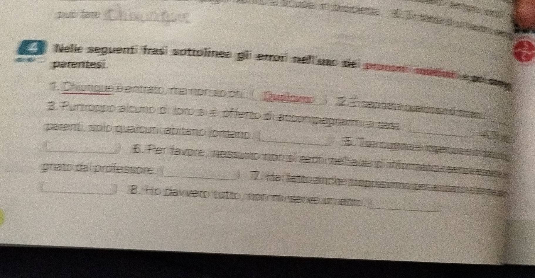 può tare_ 

Nelle seguent frasí sotiolines gl errof nall uso de pronom mosin e po 
f parentesi. 
1. Chiungue é entrato, ma non so chi. ( Duoloumo_) 2. canama pincosa d a 
3. Purtroppo alcuno di loro si è offento di accompagnatr a casa 
parenti, solo qualcuni abitano iontano. ( 
_ 
_5 coga o gases 
_6. Per favore, nessuno non si rechicnell aula diaffomatona sene a 
grato dal professore 
_ Har fatto anche trópoisstino pes ara 
_ 
B. Ho dawvero tutto, non m serve un alto.