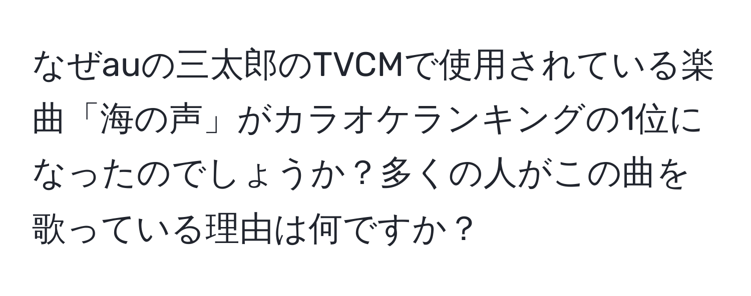 なぜauの三太郎のTVCMで使用されている楽曲「海の声」がカラオケランキングの1位になったのでしょうか？多くの人がこの曲を歌っている理由は何ですか？