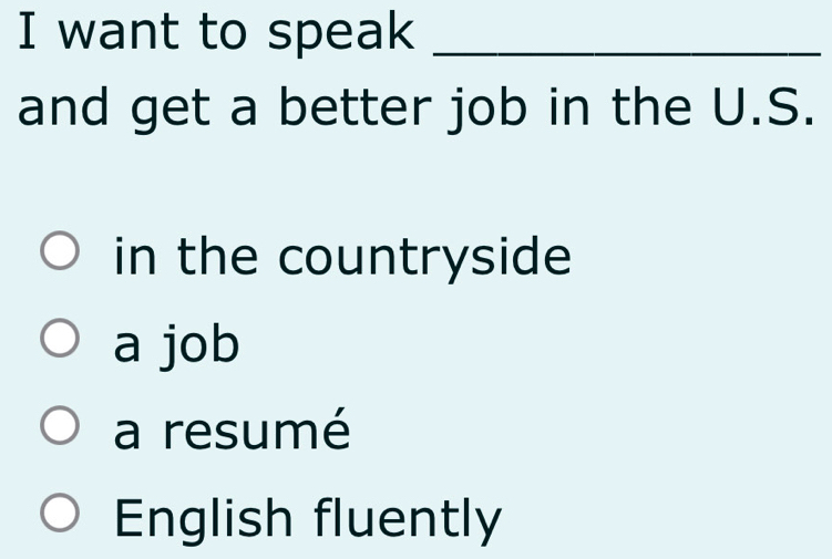 want to speak_
and get a better job in the U.S.
in the countryside
a job
a resumé
English fluently