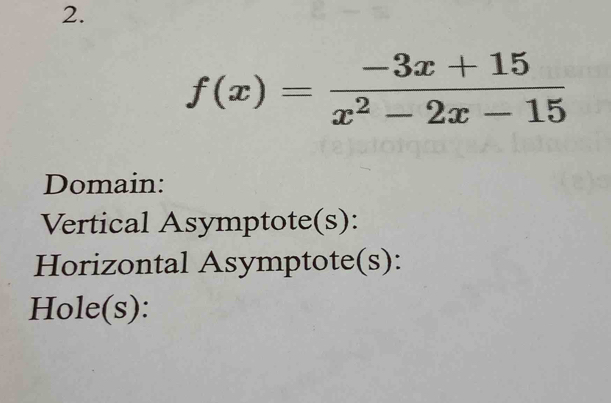 f(x)= (-3x+15)/x^2-2x-15 
Domain: 
Vertical Asymptote(s): 
Horizontal Asymptote(s): 
Hole(s):