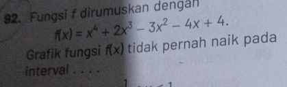 Fungsi f dirumuskan dengan
f(x)=x^4+2x^3-3x^2-4x+4. 
Grafik fungsi f(x) tidak pernah naik pada 
interval . . . . 
1 、