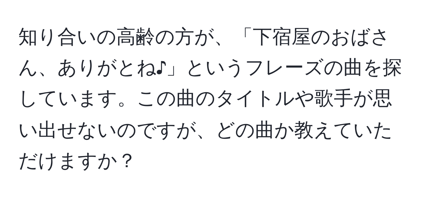 知り合いの高齢の方が、「下宿屋のおばさん、ありがとね♪」というフレーズの曲を探しています。この曲のタイトルや歌手が思い出せないのですが、どの曲か教えていただけますか？