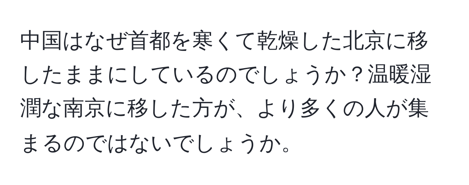 中国はなぜ首都を寒くて乾燥した北京に移したままにしているのでしょうか？温暖湿潤な南京に移した方が、より多くの人が集まるのではないでしょうか。