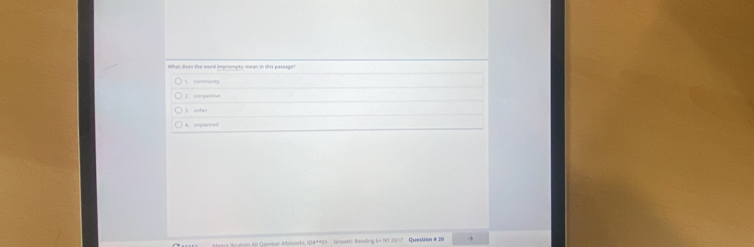 What does the word impromptu mean in this passage?
1. community
2. competitive
3. unfair
4. unplanned
m All Oambar Alblooshi, ID#**01 Growth! Reading 6+ NY 2017 Question # 20 →