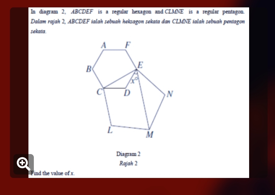 In diagram 2, ABCDEF is a regular hexagon and CLMNE is a regular pentagon.
Dalam rajah 2, ABCDEF ialah sebuah heksagon sekata dan CLMNE ialah sebuah pentagon
sekata.
Diagram 2
Rajah 2
Find the value of x.