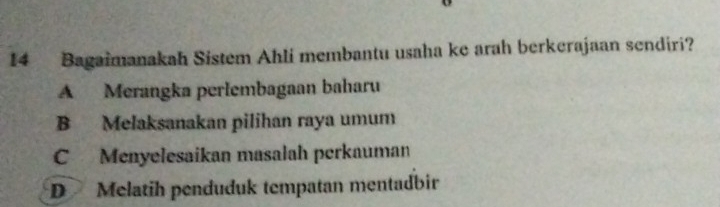 Bagaimanakah Sistem Ahli membantu usaha ke arah berkerajaan sendiri?
A Merangka perlembagaan baharu
B Melaksanakan pilihan raya umum
C Menyelesaikan masalah perkauman
D Melatih penduduk tempatan mentadbir