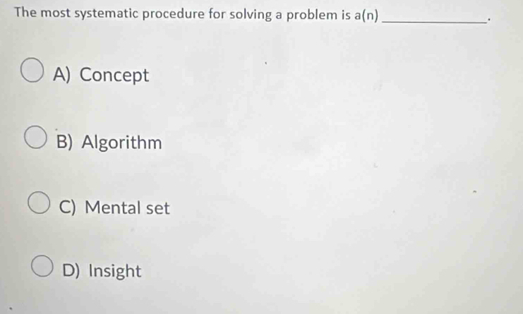 The most systematic procedure for solving a problem is a(n) _
.
A) Concept
B) Algorithm
C) Mental set
D) Insight