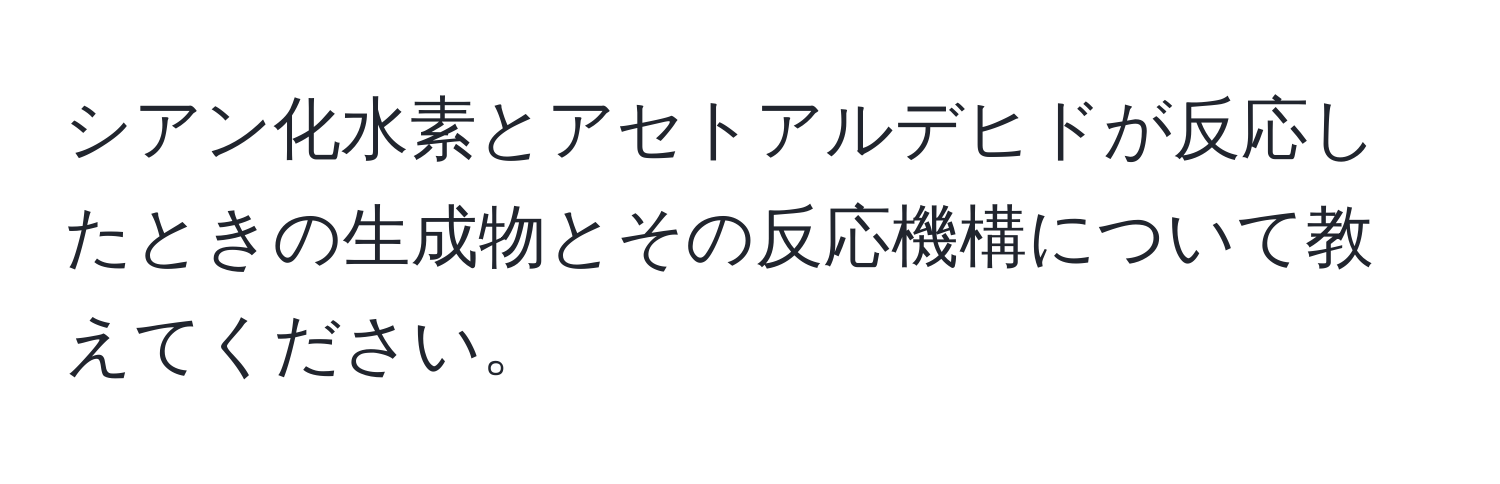 シアン化水素とアセトアルデヒドが反応したときの生成物とその反応機構について教えてください。