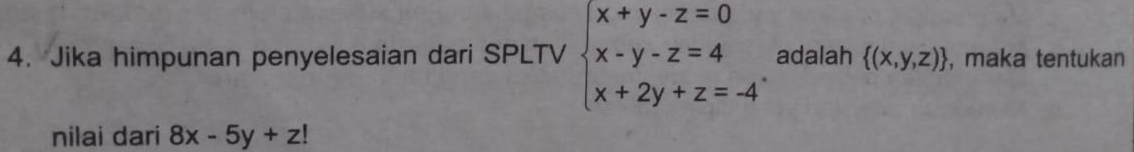 Jika himpunan penyelesaian dari SPLTV beginarrayl x+y-z=0 x-y-z=4 x+2y+z=-4endarray. adalah  (x,y,z) , maka tentukan
nilai dari 8x-5y+z!