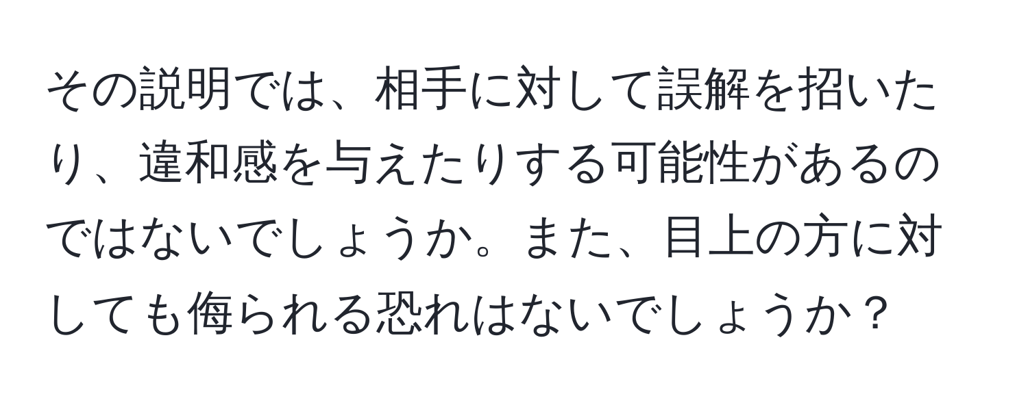 その説明では、相手に対して誤解を招いたり、違和感を与えたりする可能性があるのではないでしょうか。また、目上の方に対しても侮られる恐れはないでしょうか？