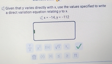 Given that y varies directly with x, use the values specified to write 
a direct variation equation relating y to x
i(|x=-14, y=-112
 Y/X  x^2 f(x) sqrt[n](x) X_n
(X) 2 π