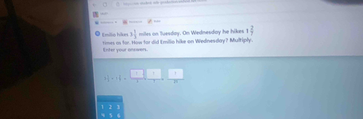 httpsmstadent wie-production.smhod,hel I 
Wulit 
1 Emilio hikes 3 1/3  miles on Tuesday. On Wednesday he hikes 1 2/7 
times as far. How far did Emilio hike on Wednesday? Multiply. 
Enter your answers.
3 1/3 * 1 2/7 = □ /3  frac  _ ,
1 2 3
4 5 6