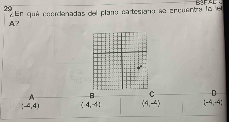 B3EAL-C
¿ En qué coordenadas del plano cartesiano se encuentra la let
A?
A
B
C
D
(-4,4)
(-4,-4)
(4,-4)
(-4,-4)