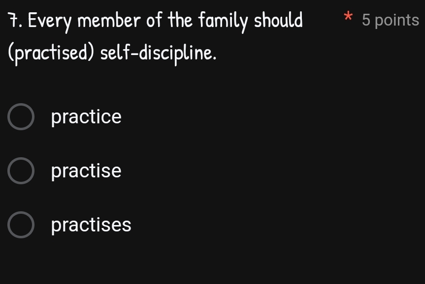 Every member of the family should 5 points
(practised) self-discipline.
practice
practise
practises