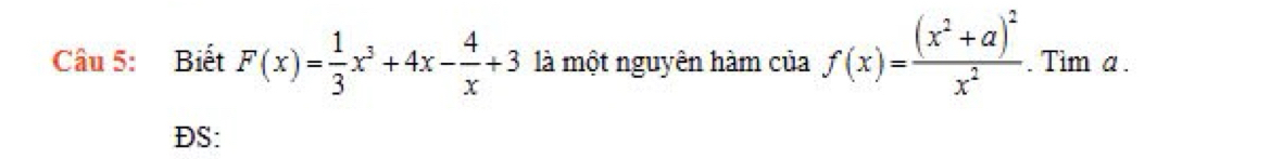 Biết F(x)= 1/3 x^3+4x- 4/x +3 là một nguyên hàm của f(x)=frac (x^2+a)^2x^2. . Tim a. 
DS: