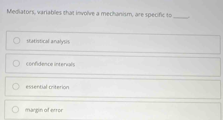 Mediators, variables that involve a mechanism, are specific to _.
statistical analysis
confidence intervals
essential criterion
margin of error