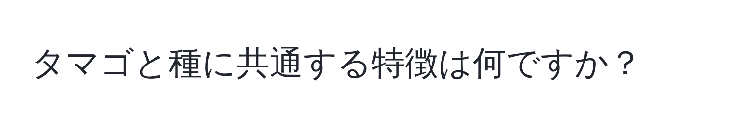 タマゴと種に共通する特徴は何ですか？