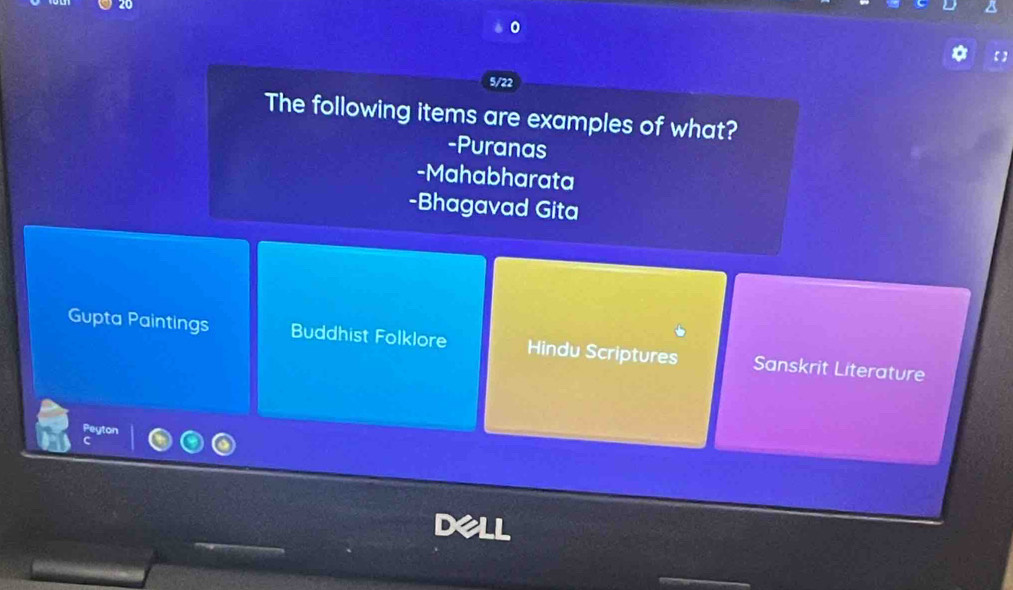 5/22
The following items are examples of what?
-Puranas
-Mahabharata
-Bhagavad Gita
Gupta Paintings Buddhist Folklore Hindu Scriptures Sanskrit Literature
Peyton