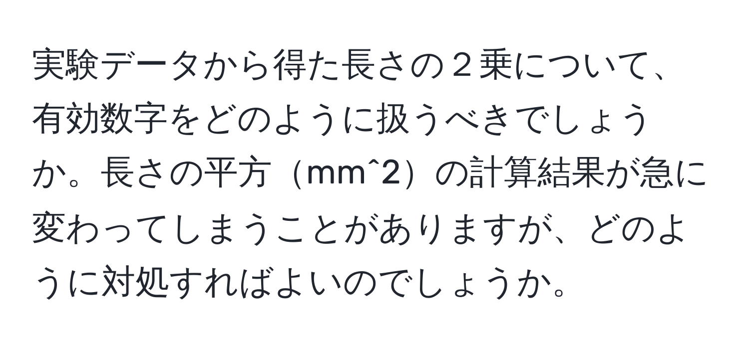 実験データから得た長さの２乗について、有効数字をどのように扱うべきでしょうか。長さの平方mm^2の計算結果が急に変わってしまうことがありますが、どのように対処すればよいのでしょうか。