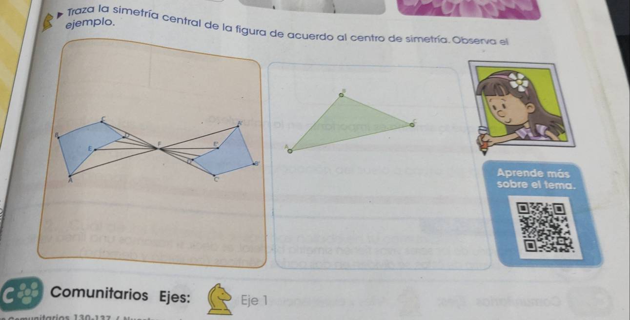 ejemplo. 
Traza la simetría central de la figura de acuerdo al centro de simetría. Observa el
C
N 
B
F E 
E 
Aprende más 
sobre el tema. 
cog Comunitarios Ejes: Eje 1