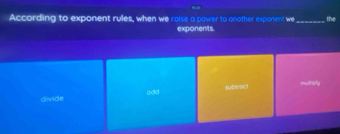 According to exponent rules, when we raise a power to another exponent we _the
exponents.
divide odd subtroct multiply