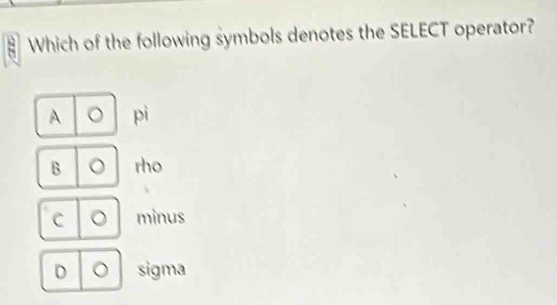 Which of the following symbols denotes the SELECT operator?
A pì
B rho
C minus
D 。 sigma