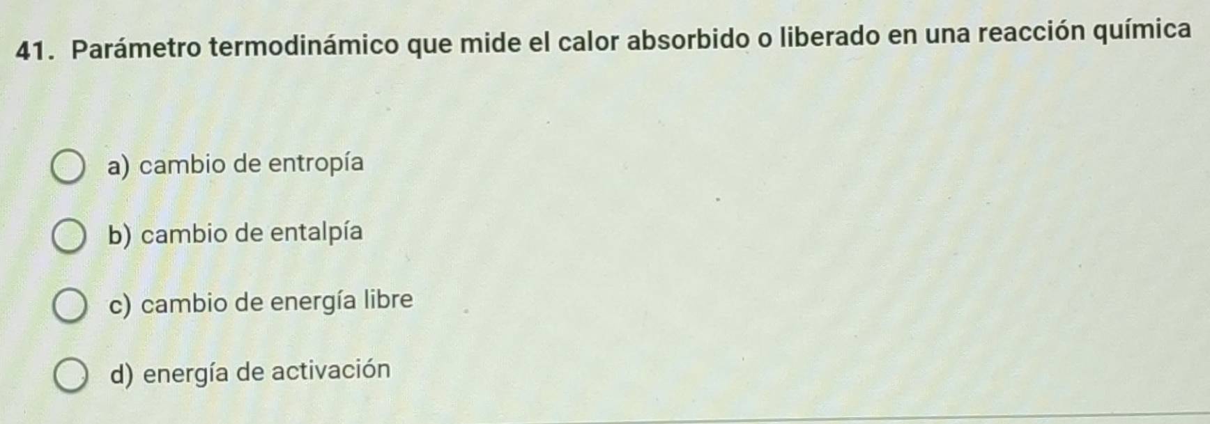 Parámetro termodinámico que mide el calor absorbido o liberado en una reacción química
a) cambio de entropía
b) cambio de entalpía
c) cambio de energía libre
d) energía de activación