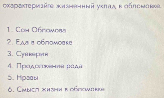 охарактеризйте жкизненный уклад вобломовке. 
1. Cон Обломова 
2. Εда в обломовке 
3. Суеверия 
4. Продолжение рода 
5. Нравы 
6. Смысл жизни в обломовке