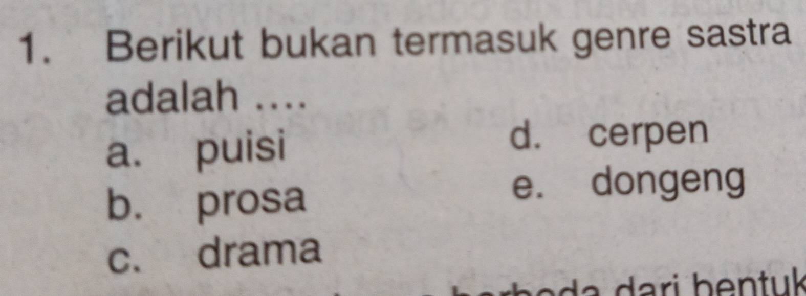 Berikut bukan termasuk genre sastra
adalah ....
a. puisi
d. cerpen
b. prosa
e. dongeng
c. drama