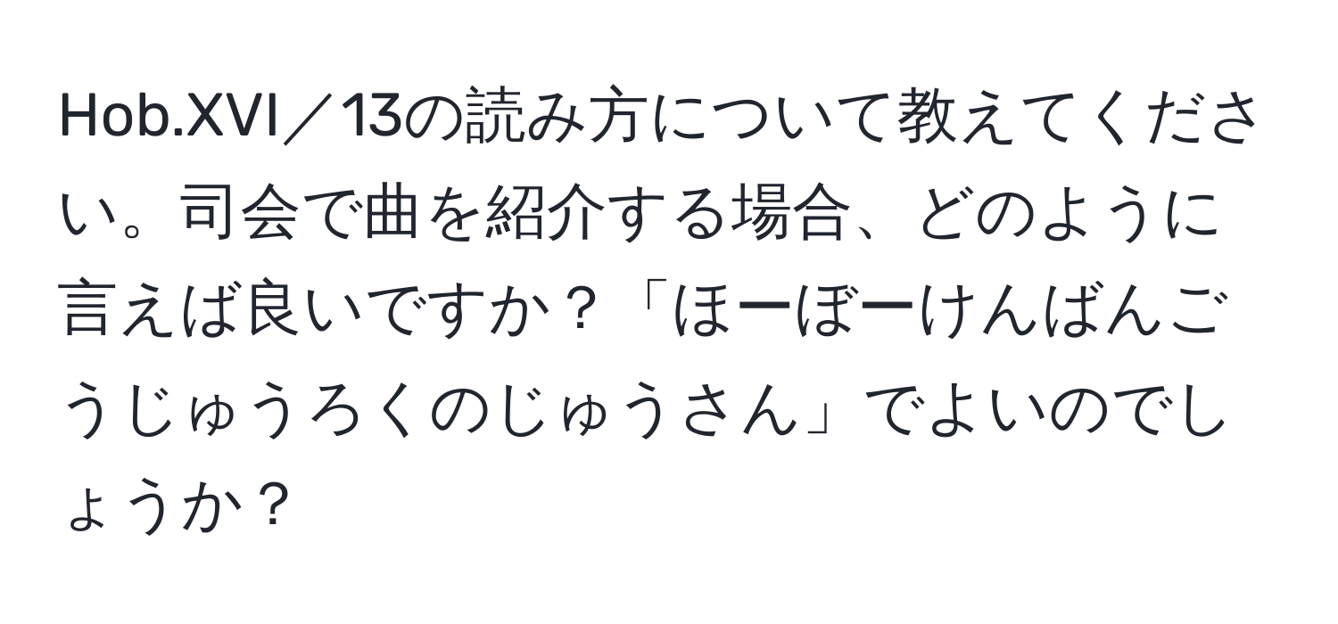 Hob.XVI／13の読み方について教えてください。司会で曲を紹介する場合、どのように言えば良いですか？「ほーぼーけんばんごうじゅうろくのじゅうさん」でよいのでしょうか？