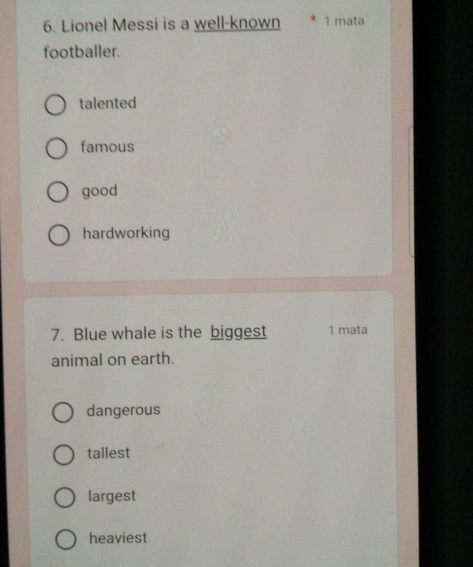 Lionel Messi is a well-known * 1 mata
footballer.
talented
famous
good
hardworking
7. Blue whale is the biggest 1 mata
animal on earth.
dangerous
tallest
largest
heaviest