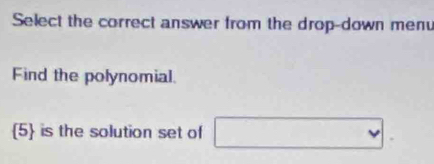 Select the correct answer from the drop-down menu 
Find the polynomial. 
5 is the solution set of x_1+x_2= □ /□  