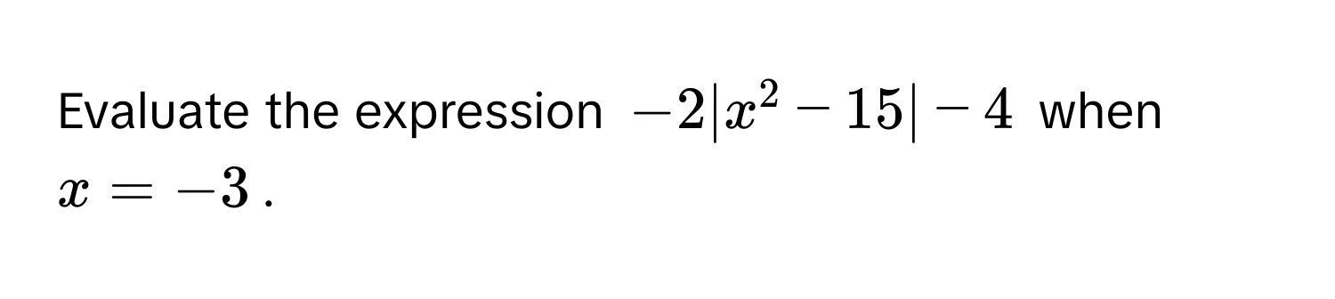 Evaluate the expression $-2|x^2-15|-4$ when $x=-3$.