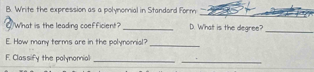 Write the expression as a polynomial in Standard Form: 
_ 
₹What is the leading coefficient? _D. What is the degree?_ 
E. How many terms are in the polynomial?_ 
F. Classify the polynomial:_ 
_